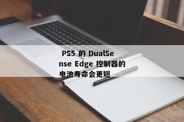  PS5 的 DualSense Edge 控制器的电池寿命会更短 
