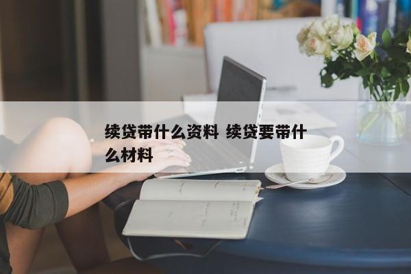 续贷带什么资料 续贷要带什么材料