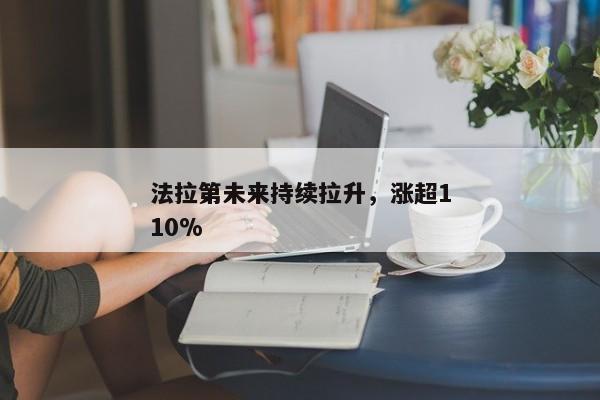 法拉第未来持续拉升，涨超110%