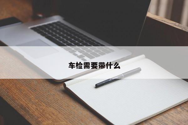 车检需要带什么