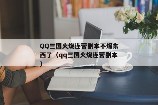 QQ三国火烧连营副本不爆东西了（qq三国火烧连营副本）