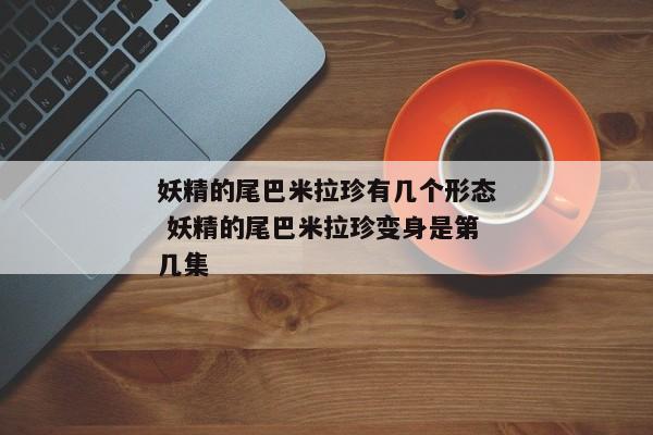 妖精的尾巴米拉珍有几个形态 妖精的尾巴米拉珍变身是第几集