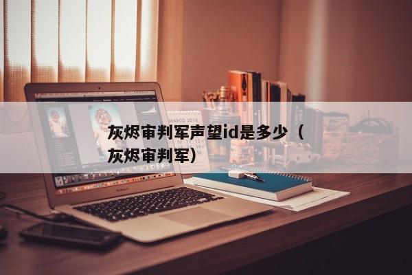 灰烬审判军声望id是多少（灰烬审判军）