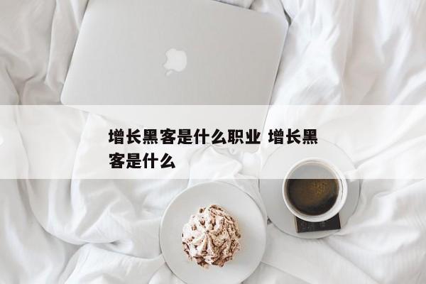 增长黑客是什么职业 增长黑客是什么