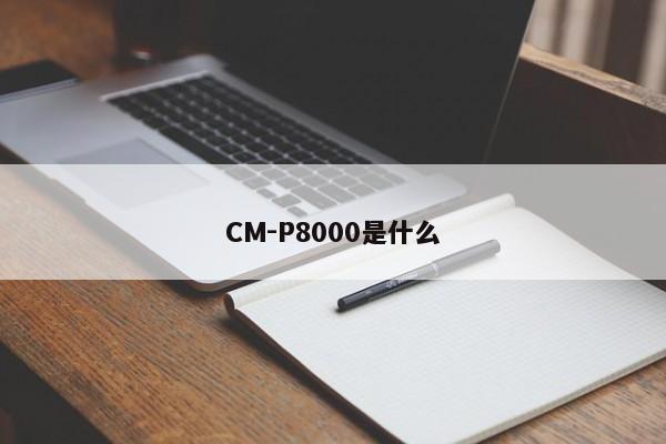 CM-P8000是什么