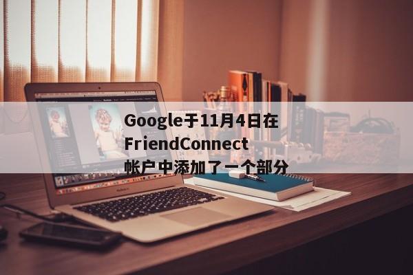 Google于11月4日在FriendConnect帐户中添加了一个部分