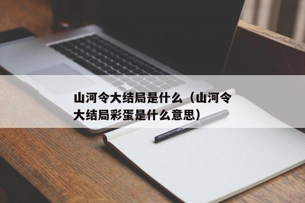 山河令大结局是什么（山河令大结局彩蛋是什么意思）