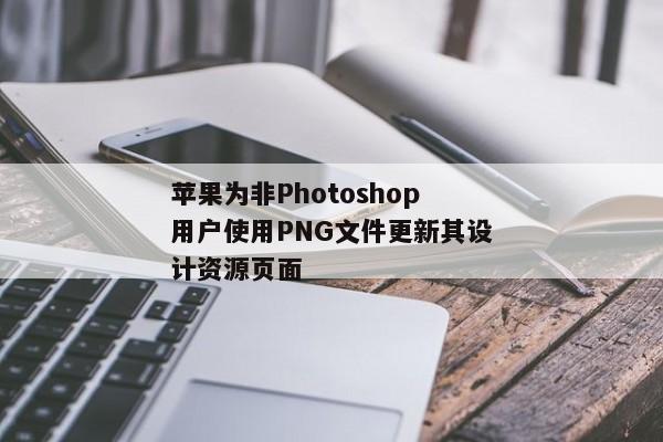 苹果为非Photoshop用户使用PNG文件更新其设计资源页面