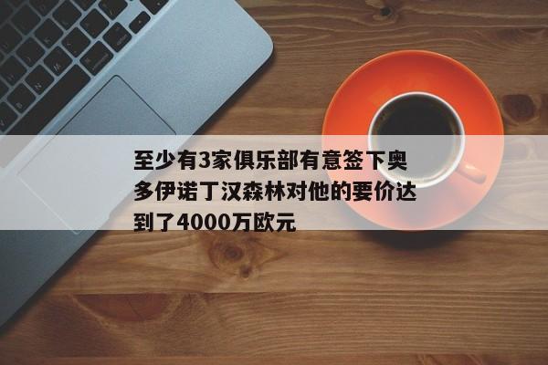 至少有3家俱乐部有意签下奥多伊诺丁汉森林对他的要价达到了4000万欧元