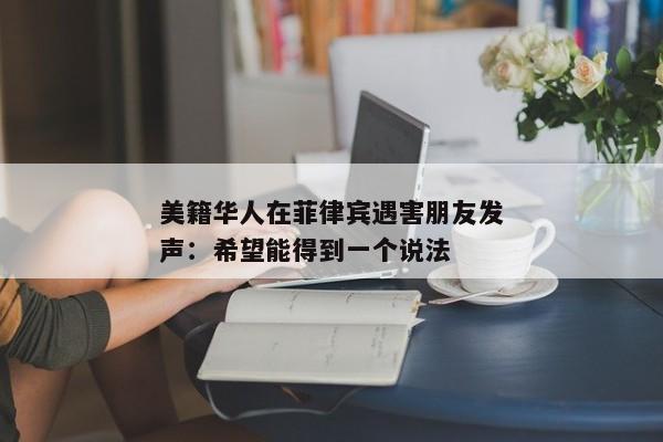 美籍华人在菲律宾遇害朋友发声：希望能得到一个说法