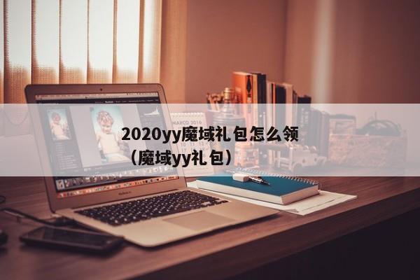 2020yy魔域礼包怎么领（魔域yy礼包）