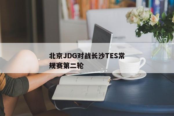 北京JDG对战长沙TES常规赛第二轮