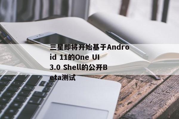 三星即将开始基于Android 11的One UI 3.0 Shell的公开Beta测试