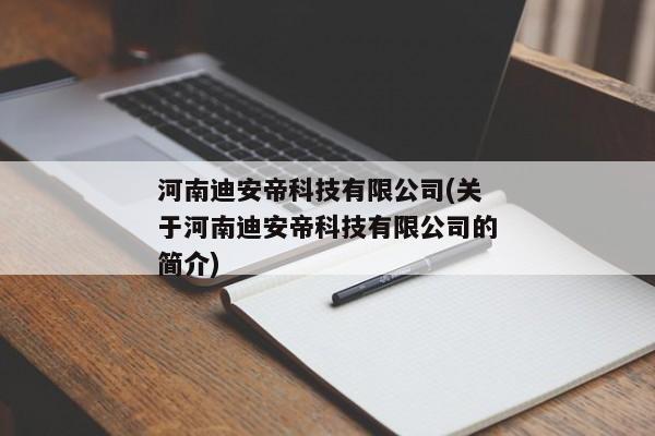 河南迪安帝科技有限公司(关于河南迪安帝科技有限公司的简介)