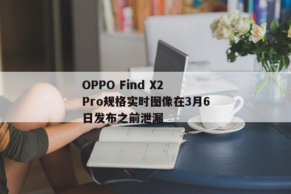 OPPO Find X2 Pro规格实时图像在3月6日发布之前泄漏