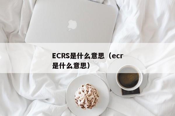 ECRS是什么意思（ecr是什么意思）