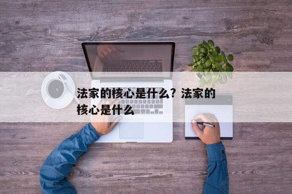 法家的核心是什么? 法家的核心是什么