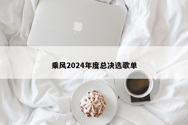 乘风2024年度总决选歌单