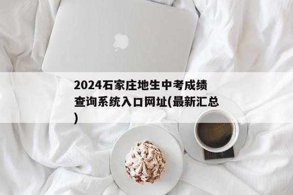 2024石家庄地生中考成绩查询系统入口网址(最新汇总)