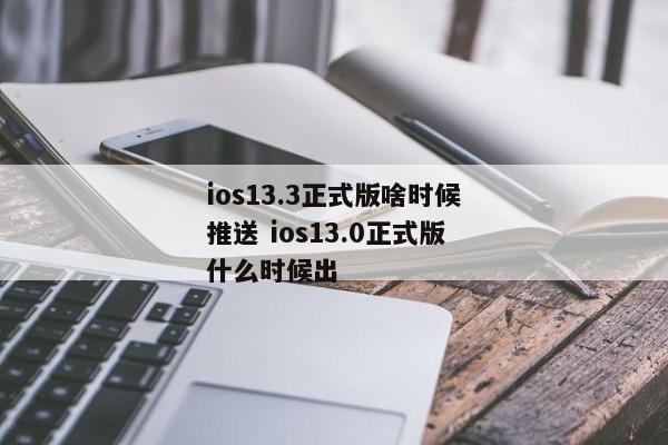 ios13.3正式版啥时候推送 ios13.0正式版什么时候出