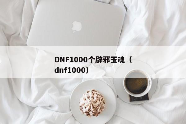 DNF1000个辟邪玉魂（dnf1000）