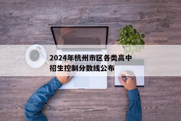 2024年杭州市区各类高中招生控制分数线公布