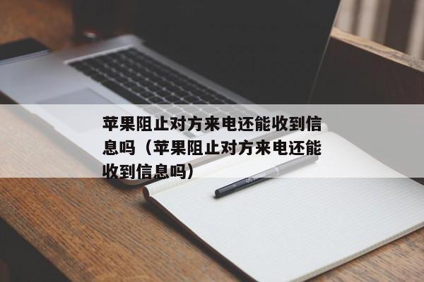 苹果阻止对方来电还能收到信息吗（苹果阻止对方来电还能收到信息吗）