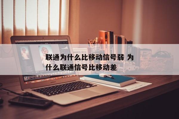 联通为什么比移动信号弱 为什么联通信号比移动差