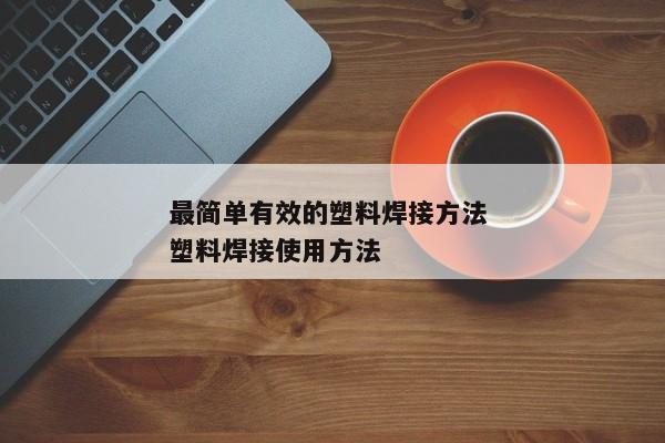 最简单有效的塑料焊接方法 塑料焊接使用方法