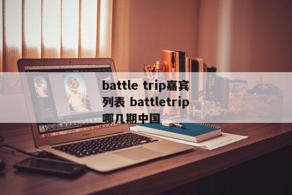 battle trip嘉宾列表 battletrip哪几期中国