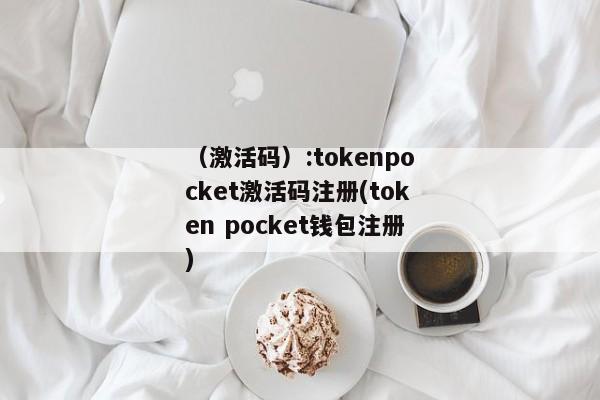 （激活码）:tokenpocket激活码注册(token pocket钱包注册) 