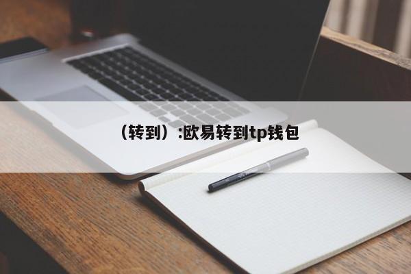 （转到）:欧易转到tp钱包 