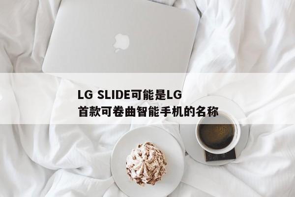 LG SLIDE可能是LG首款可卷曲智能手机的名称