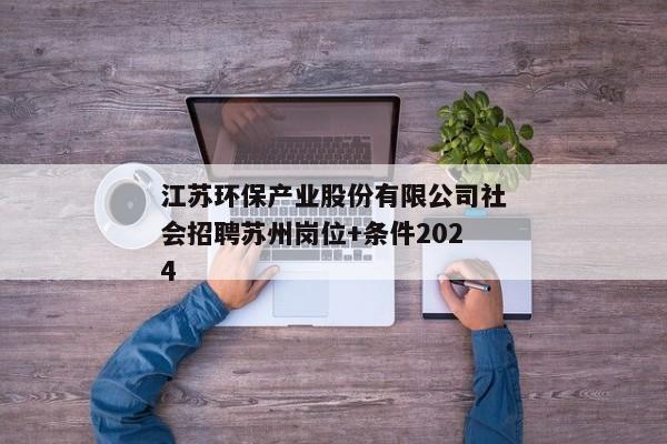 江苏环保产业股份有限公司社会招聘苏州岗位+条件2024