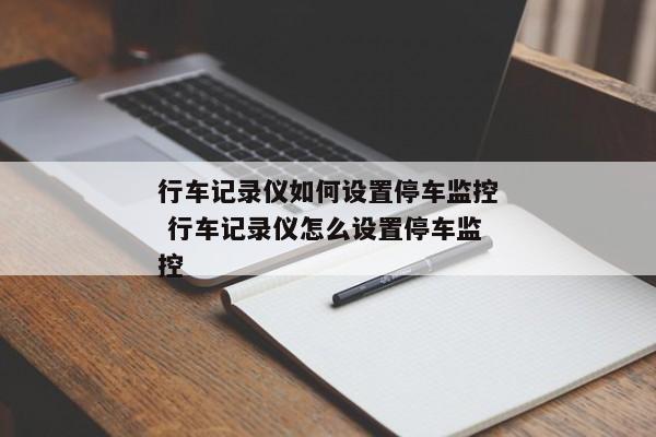 行车记录仪如何设置停车监控 行车记录仪怎么设置停车监控