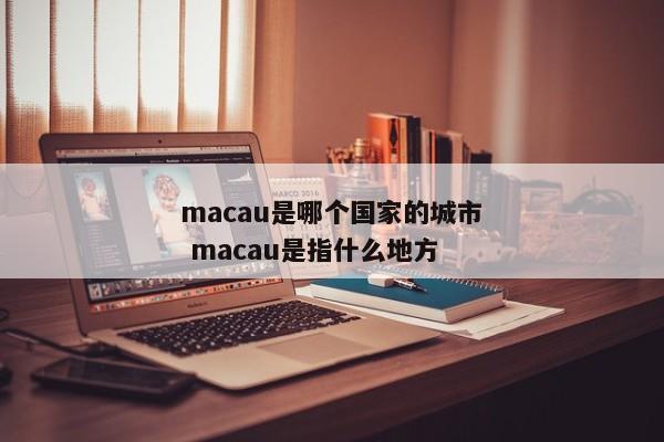 macau是哪个国家的城市 macau是指什么地方