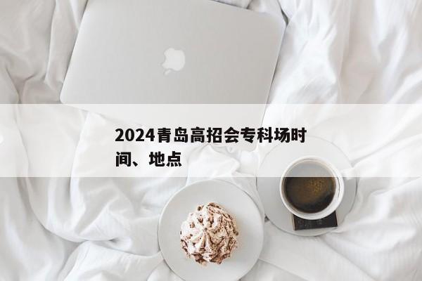 2024青岛高招会专科场时间、地点