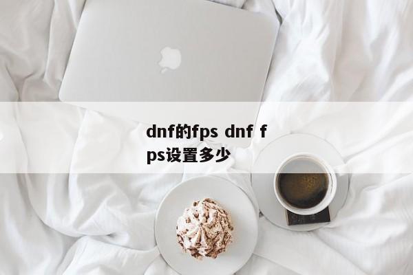 dnf的fps dnf fps设置多少