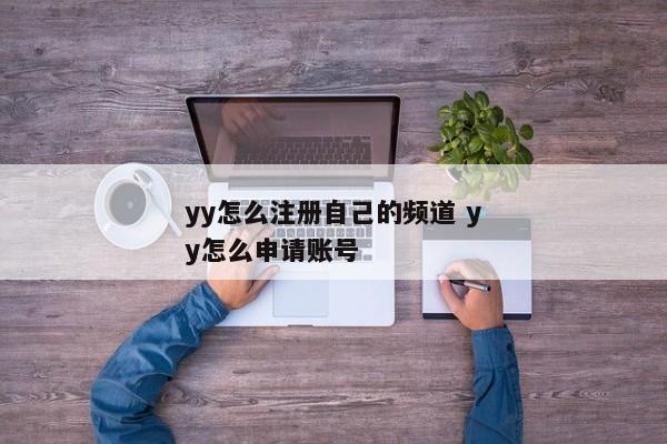 yy怎么注册自己的频道 yy怎么申请账号