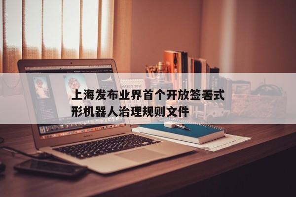 上海发布业界首个开放签署式形机器人治理规则文件