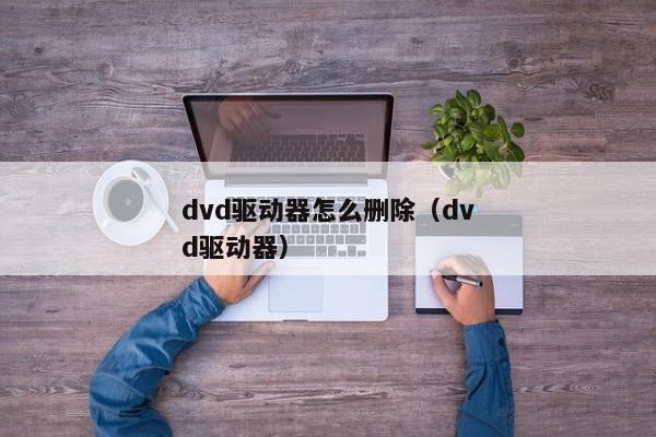 dvd驱动器怎么删除（dvd驱动器）