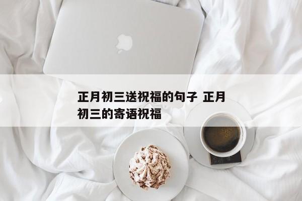 正月初三送祝福的句子 正月初三的寄语祝福