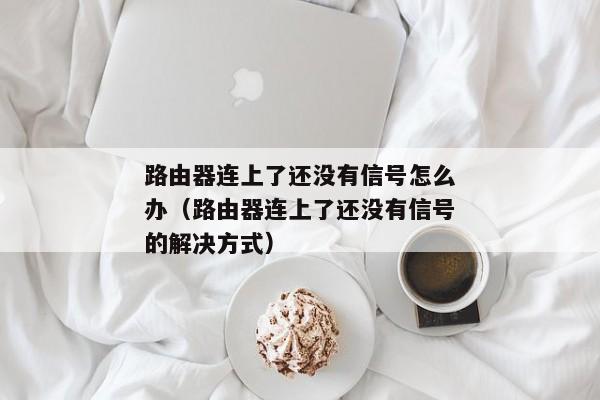 路由器连上了还没有信号怎么办（路由器连上了还没有信号的解决方式）