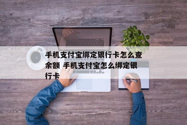 手机支付宝绑定银行卡怎么查余额 手机支付宝怎么绑定银行卡