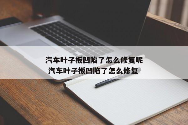 汽车叶子板凹陷了怎么修复呢 汽车叶子板凹陷了怎么修复