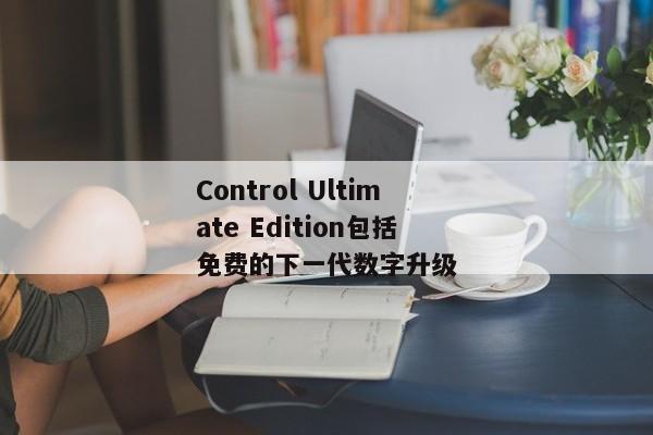 Control Ultimate Edition包括免费的下一代数字升级