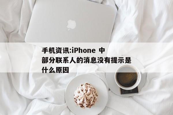 手机资讯:iPhone 中部分联系人的消息没有提示是什么原因