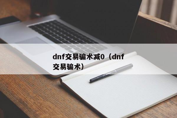 dnf交易骗术减0（dnf交易骗术）