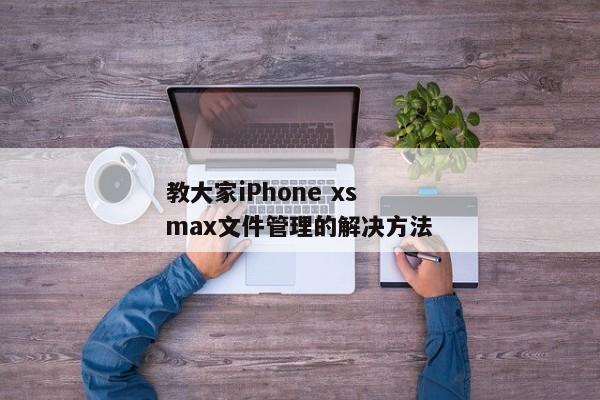 教大家iPhone xs max文件管理的解决方法