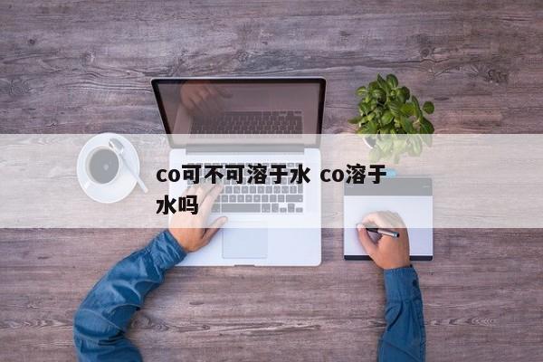 co可不可溶于水 co溶于水吗